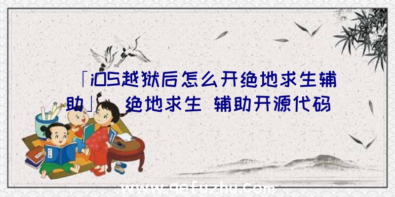 「iOS越狱后怎么开绝地求生辅助」|绝地求生